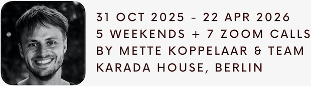 31 Oct 2025 – 22 Apr 2026. 5 weekends + 7 zoom calls. By Mette Koppelaar & team. Karada House, Berlin.