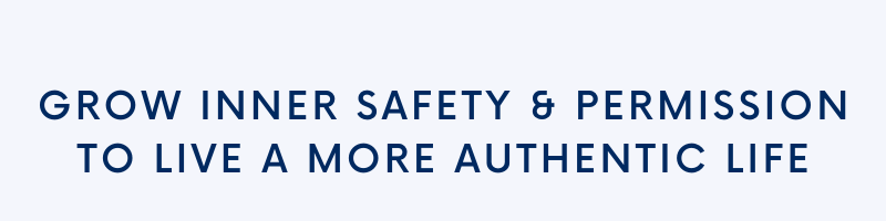 Grow inner safety & permission. Live a more authentic life.