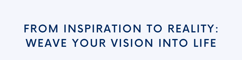 From inspiration to reality: weave your vision into life