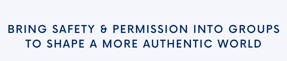 Bring safety & permission into groups to shape a more authentic world.