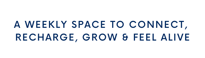 A weekly space to connect, recharge, grow & feel alive